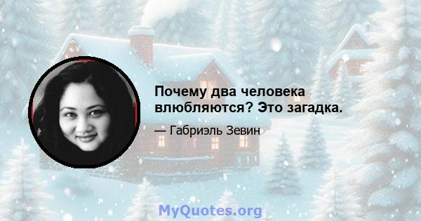 Почему два человека влюбляются? Это загадка.