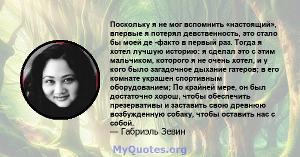 Поскольку я не мог вспомнить «настоящий», впервые я потерял девственность, это стало бы моей де -факто в первый раз. Тогда я хотел лучшую историю: я сделал это с этим мальчиком, которого я не очень хотел, и у кого было