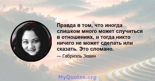 Правда в том, что иногда слишком много может случиться в отношениях, и тогда никто ничего не может сделать или сказать. Это сломано.