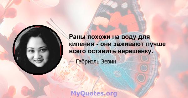 Раны похожи на воду для кипения - они заживают лучше всего оставить нерешенку.