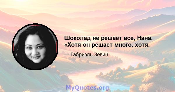 Шоколад не решает все, Нана. «Хотя он решает много, хотя.