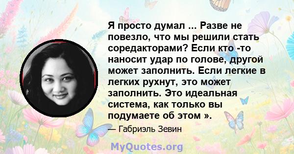 Я просто думал ... Разве не повезло, что мы решили стать соредакторами? Если кто -то наносит удар по голове, другой может заполнить. Если легкие в легких рухнут, это может заполнить. Это идеальная система, как только вы 