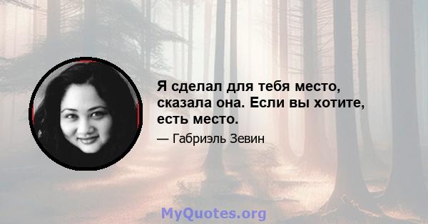 Я сделал для тебя место, сказала она. Если вы хотите, есть место.