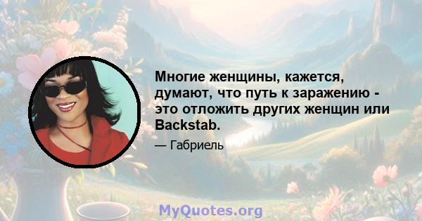 Многие женщины, кажется, думают, что путь к заражению - это отложить других женщин или Backstab.