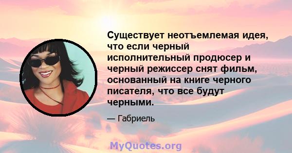 Существует неотъемлемая идея, что если черный исполнительный продюсер и черный режиссер снят фильм, основанный на книге черного писателя, что все будут черными.