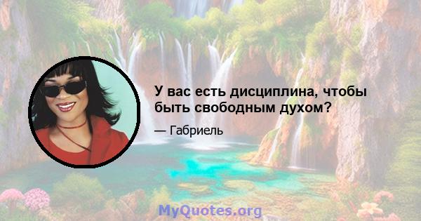 У вас есть дисциплина, чтобы быть свободным духом?