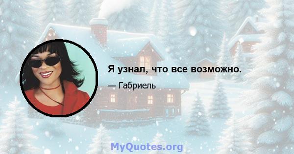 Я узнал, что все возможно.