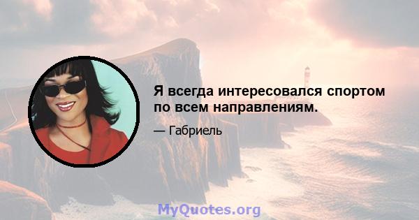 Я всегда интересовался спортом по всем направлениям.