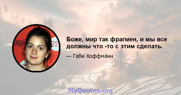 Боже, мир так фрагмен, и мы все должны что -то с этим сделать.