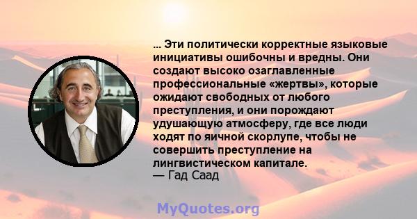 ... Эти политически корректные языковые инициативы ошибочны и вредны. Они создают высоко озаглавленные профессиональные «жертвы», которые ожидают свободных от любого преступления, и они порождают удушающую атмосферу,