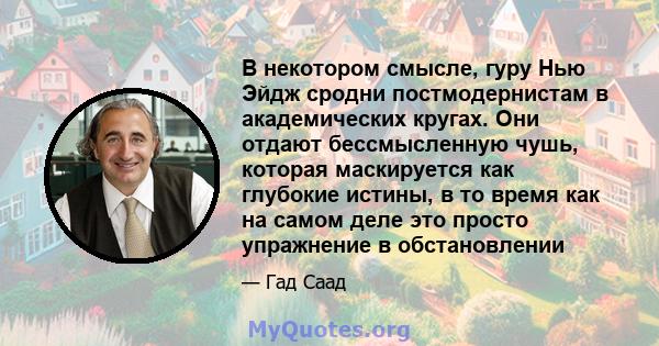 В некотором смысле, гуру Нью Эйдж сродни постмодернистам в академических кругах. Они отдают бессмысленную чушь, которая маскируется как глубокие истины, в то время как на самом деле это просто упражнение в обстановлении