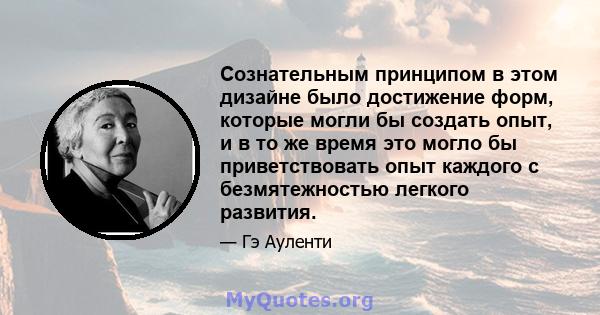 Сознательным принципом в этом дизайне было достижение форм, которые могли бы создать опыт, и в то же время это могло бы приветствовать опыт каждого с безмятежностью легкого развития.