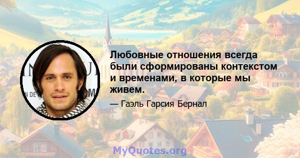 Любовные отношения всегда были сформированы контекстом и временами, в которые мы живем.