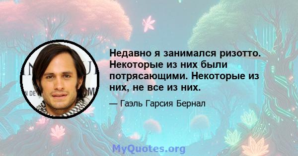 Недавно я занимался ризотто. Некоторые из них были потрясающими. Некоторые из них, не все из них.