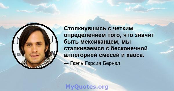 Столкнувшись с четким определением того, что значит быть мексиканцем, мы сталкиваемся с бесконечной аллегорией смесей и хаоса.