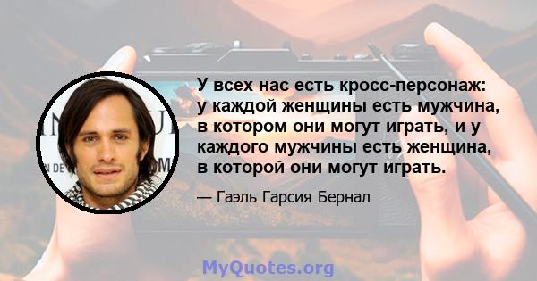 У всех нас есть кросс-персонаж: у каждой женщины есть мужчина, в котором они могут играть, и у каждого мужчины есть женщина, в которой они могут играть.