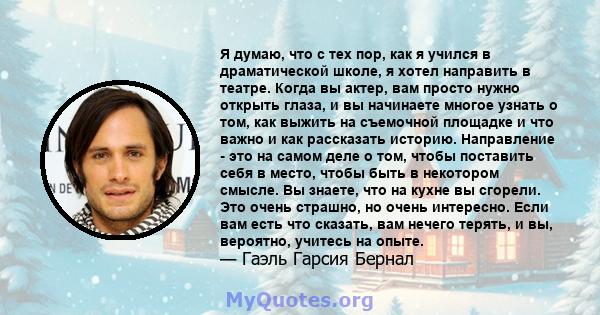 Я думаю, что с тех пор, как я учился в драматической школе, я хотел направить в театре. Когда вы актер, вам просто нужно открыть глаза, и вы начинаете многое узнать о том, как выжить на съемочной площадке и что важно и