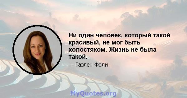 Ни один человек, который такой красивый, не мог быть холостяком. Жизнь не была такой.