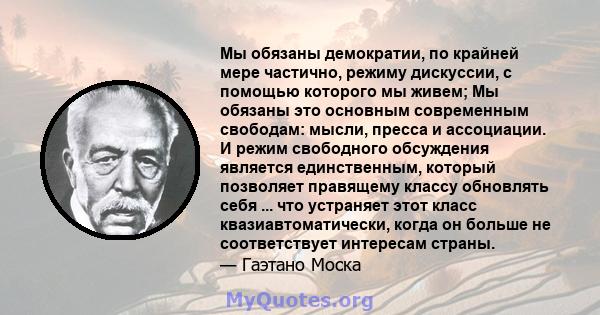 Мы обязаны демократии, по крайней мере частично, режиму дискуссии, с помощью которого мы живем; Мы обязаны это основным современным свободам: мысли, пресса и ассоциации. И режим свободного обсуждения является