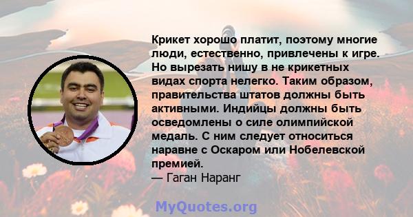 Крикет хорошо платит, поэтому многие люди, естественно, привлечены к игре. Но вырезать нишу в не крикетных видах спорта нелегко. Таким образом, правительства штатов должны быть активными. Индийцы должны быть осведомлены 