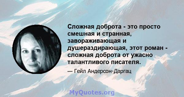 Сложная доброта - это просто смешная и странная, завораживающая и душераздирающая, этот роман - сложная доброта от ужасно талантливого писателя.