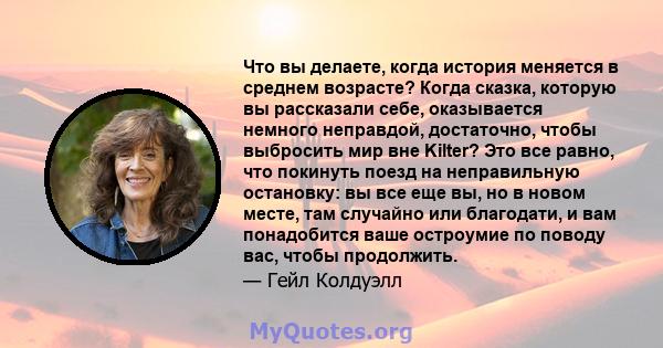 Что вы делаете, когда история меняется в среднем возрасте? Когда сказка, которую вы рассказали себе, оказывается немного неправдой, достаточно, чтобы выбросить мир вне Kilter? Это все равно, что покинуть поезд на