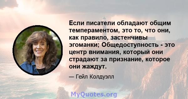 Если писатели обладают общим темпераментом, это то, что они, как правило, застенчивы эгоманки; Общедоступность - это центр внимания, который они страдают за признание, которое они жаждут.