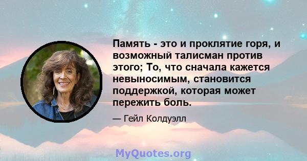 Память - это и проклятие горя, и возможный талисман против этого; То, что сначала кажется невыносимым, становится поддержкой, которая может пережить боль.