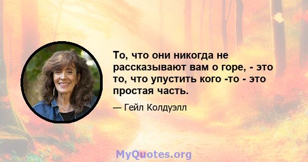 То, что они никогда не рассказывают вам о горе, - это то, что упустить кого -то - это простая часть.