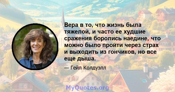 Вера в то, что жизнь была тяжелой, и часто ее худшие сражения боролись наедине, что можно было пройти через страх и выходить из гончиков, но все еще дыша.