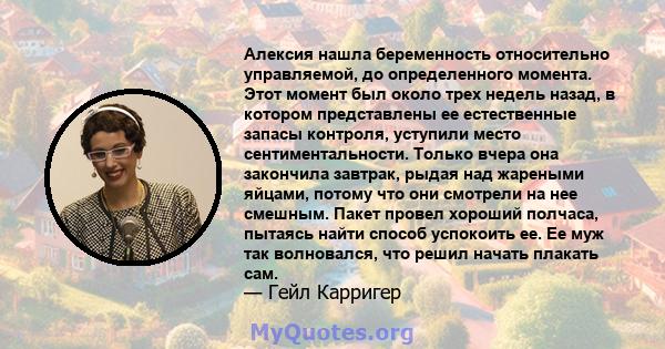 Алексия нашла беременность относительно управляемой, до определенного момента. Этот момент был около трех недель назад, в котором представлены ее естественные запасы контроля, уступили место сентиментальности. Только