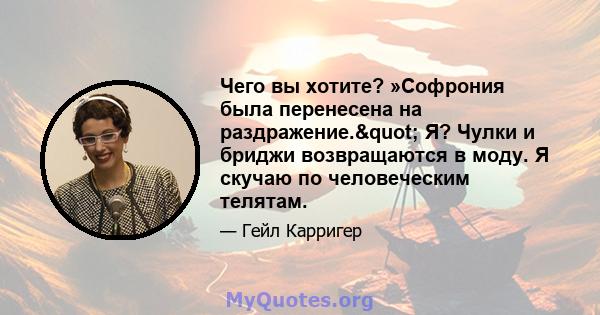 Чего вы хотите? »Софрония была перенесена на раздражение." Я? Чулки и бриджи возвращаются в моду. Я скучаю по человеческим телятам.