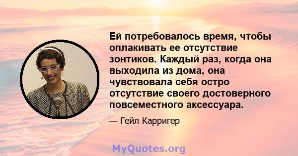 Ей потребовалось время, чтобы оплакивать ее отсутствие зонтиков. Каждый раз, когда она выходила из дома, она чувствовала себя остро отсутствие своего достоверного повсеместного аксессуара.