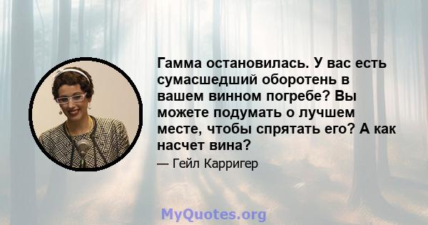 Гамма остановилась. У вас есть сумасшедший оборотень в вашем винном погребе? Вы можете подумать о лучшем месте, чтобы спрятать его? А как насчет вина?