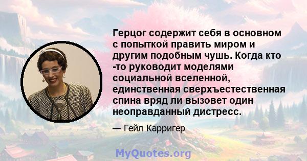 Герцог содержит себя в основном с попыткой править миром и другим подобным чушь. Когда кто -то руководит моделями социальной вселенной, единственная сверхъестественная спина вряд ли вызовет один неоправданный дистресс.