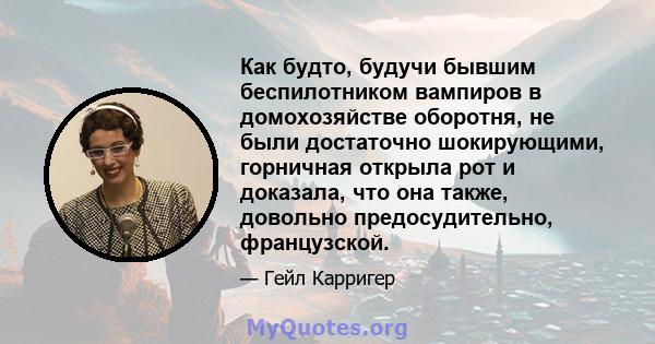 Как будто, будучи бывшим беспилотником вампиров в домохозяйстве оборотня, не были достаточно шокирующими, горничная открыла рот и доказала, что она также, довольно предосудительно, французской.