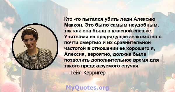 Кто -то пытался убить леди Алексию Маккон. Это было самым неудобным, так как она была в ужасной спешке. Учитывая ее предыдущее знакомство с почти смертью и их сравнительной частотой в отношении ее хорошего я, Алексия,