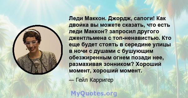 Леди Маккон. Джордж, сапоги! Как двойка вы можете сказать, что есть леди Маккон? запросил другого джентльмена с топ-ненавистью. Кто еще будет стоять в середине улицы в ночи с душами с бушующим обезжиренным огнем позади