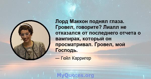 Лорд Маккон поднял глаза. Гровел, говорите? Лиалл не отказался от последнего отчета о вампирах, который он просматривал. Гровел, мой Господь.