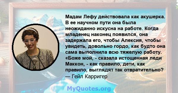 Мадам Лефу действовала как акушерка. В ее научном пути она была неожиданно искусна на работе. Когда младенец наконец появился, она задержала его, чтобы Алексия, чтобы увидеть, довольно гордо, как будто она сама