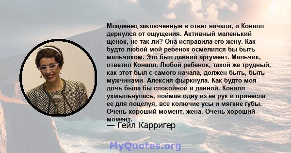 Младенец-заключенные в ответ начали, и Коналл дернулся от ощущения. Активный маленький щенок, не так ли? Она исправила его жену. Как будто любой мой ребенок осмелился бы быть мальчиком. Это был давний аргумент. Мальчик, 