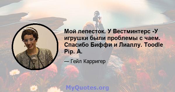 Мой лепесток. У Вестминтерс -У игрушки были проблемы с чаем. Спасибо Биффи и Лиаллу. Toodle Pip. А.