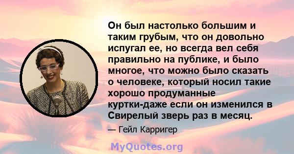 Он был настолько большим и таким грубым, что он довольно испугал ее, но всегда вел себя правильно на публике, и было многое, что можно было сказать о человеке, который носил такие хорошо продуманные куртки-даже если он