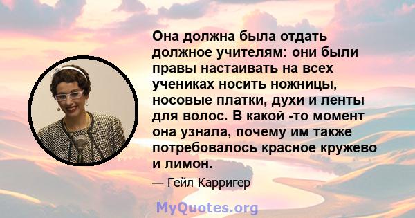 Она должна была отдать должное учителям: они были правы настаивать на всех учениках носить ножницы, носовые платки, духи и ленты для волос. В какой -то момент она узнала, почему им также потребовалось красное кружево и