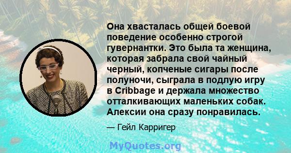 Она хвасталась общей боевой поведение особенно строгой гувернантки. Это была та женщина, которая забрала свой чайный черный, копченые сигары после полуночи, сыграла в подлую игру в Cribbage и держала множество