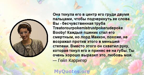 Она ткнула его в центр его груди двумя пальцами, чтобы подчеркнуть ее слова. Вы - бесчувственная труба Treatorourpokemistrustpokerudepoke Booby! Каждый пшеник стал его смертным, но лорд Маккон, похоже, не возражал