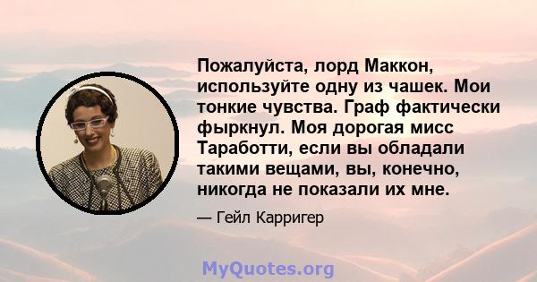 Пожалуйста, лорд Маккон, используйте одну из чашек. Мои тонкие чувства. Граф фактически фыркнул. Моя дорогая мисс Таработти, если вы обладали такими вещами, вы, конечно, никогда не показали их мне.