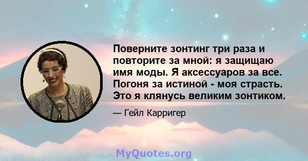 Поверните зонтинг три раза и повторите за мной: я защищаю имя моды. Я аксессуаров за все. Погоня за истиной - моя страсть. Это я клянусь великим зонтиком.