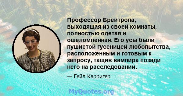 Профессор Брейтропа, выходящая из своей комнаты, полностью одетая и ошеломленная. Его усы были пушистой гусеницей любопытства, расположенным и готовым к запросу, тащив вампира позади него на расследовании.