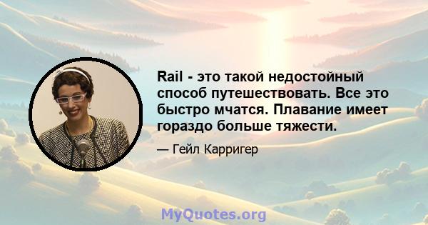 Rail - это такой недостойный способ путешествовать. Все это быстро мчатся. Плавание имеет гораздо больше тяжести.